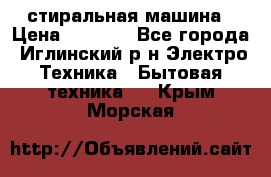 стиральная машина › Цена ­ 7 000 - Все города, Иглинский р-н Электро-Техника » Бытовая техника   . Крым,Морская